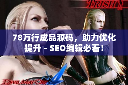 78万行成品源码，助力优化提升 - SEO编辑必看！