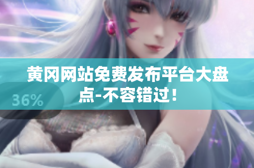黄冈网站免费发布平台大盘点-不容错过！