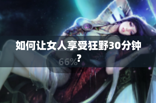 如何让女人享受狂野30分钟？