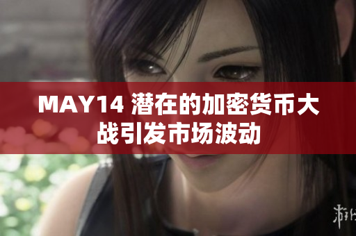 MAY14 潜在的加密货币大战引发市场波动