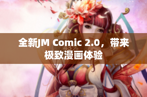 全新JM Comic 2.0，带来极致漫画体验