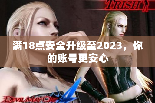 满18点安全升级至2023，你的账号更安心
