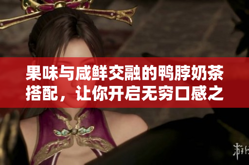 果味与咸鲜交融的鸭脖奶茶搭配，让你开启无穷口感之旅