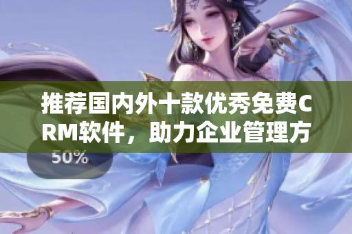 推荐国内外十款优秀免费CRM软件，助力企业管理方案