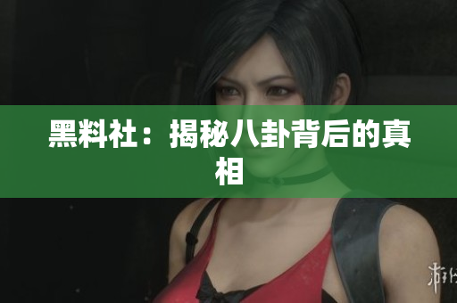 黑料社：揭秘八卦背后的真相