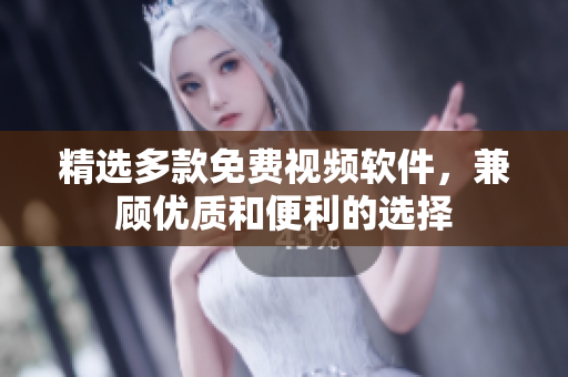 精选多款免费视频软件，兼顾优质和便利的选择