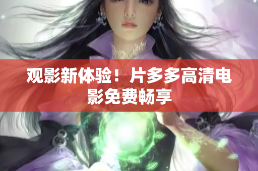 观影新体验！片多多高清电影免费畅享
