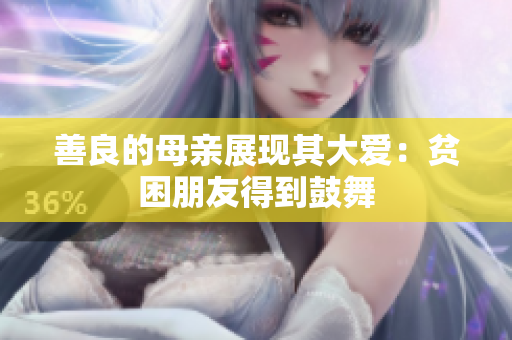 善良的母亲展现其大爱：贫困朋友得到鼓舞