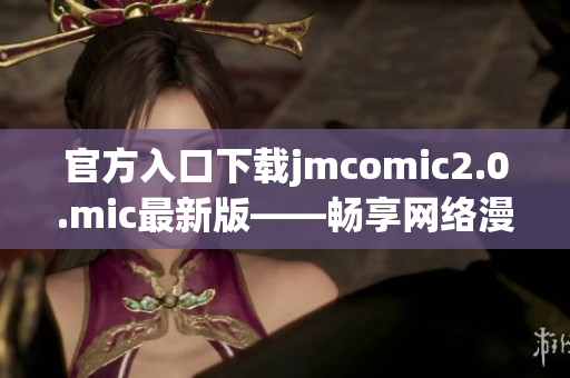 官方入口下载jmcomic2.0.mic最新版——畅享网络漫画