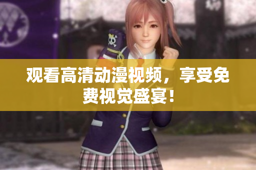观看高清动漫视频，享受免费视觉盛宴！