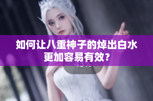 如何让八重神子的焯出白水更加容易有效？