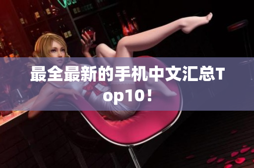 最全最新的手机中文汇总Top10！