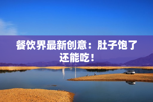 餐饮界最新创意：肚子饱了还能吃！