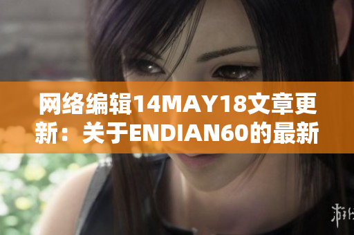 网络编辑14MAY18文章更新：关于ENDIAN60的最新进展
