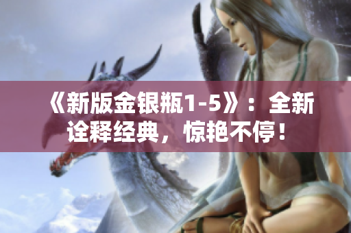《新版金银瓶1-5》：全新诠释经典，惊艳不停！