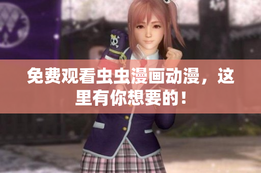 免费观看虫虫漫画动漫，这里有你想要的！