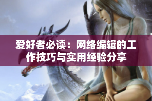 爱好者必读：网络编辑的工作技巧与实用经验分享