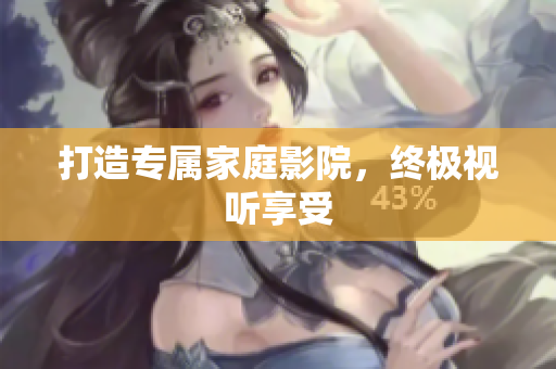 打造专属家庭影院，终极视听享受
