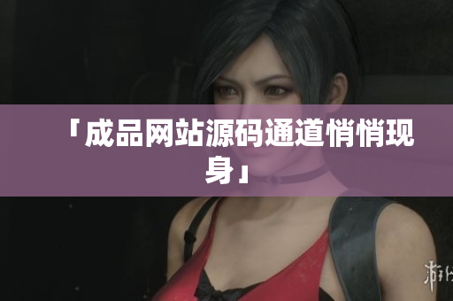 「成品网站源码通道悄悄现身」