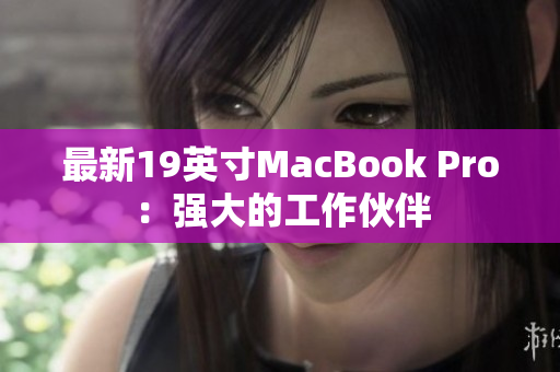 最新19英寸MacBook Pro：强大的工作伙伴