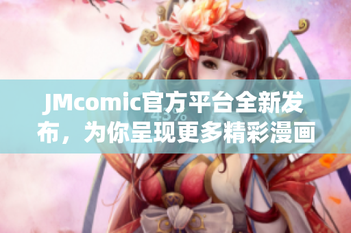 JMcomic官方平台全新发布，为你呈现更多精彩漫画故事