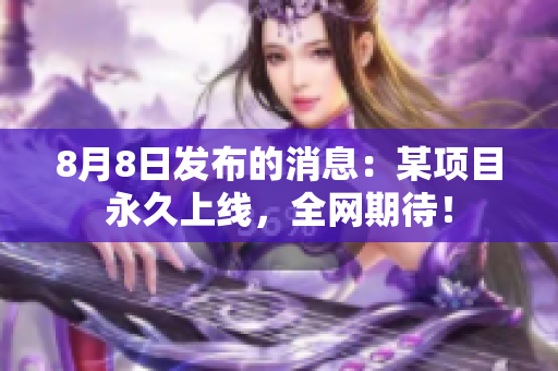 8月8日发布的消息：某项目永久上线，全网期待！