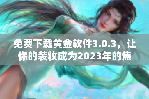 免费下载黄金软件3.0.3，让你的装妆成为2023年的焦点