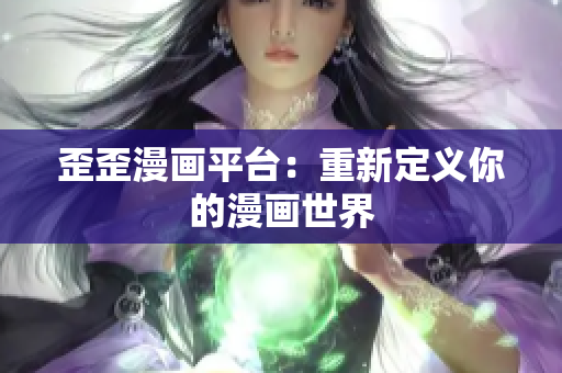 歪歪漫画平台：重新定义你的漫画世界