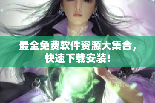 最全免费软件资源大集合，快速下载安装！