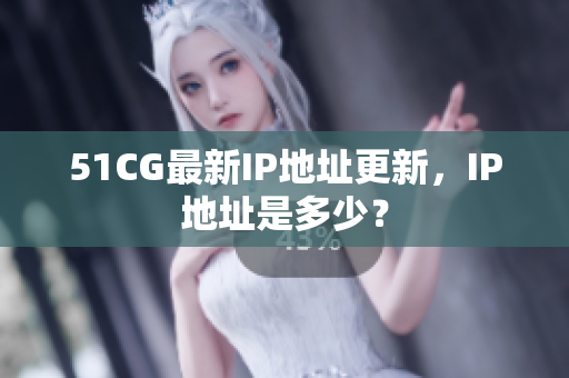 51CG最新IP地址更新，IP地址是多少？