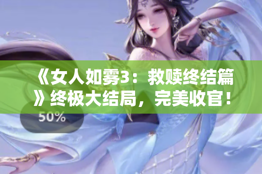 《女人如雾3：救赎终结篇》终极大结局，完美收官！