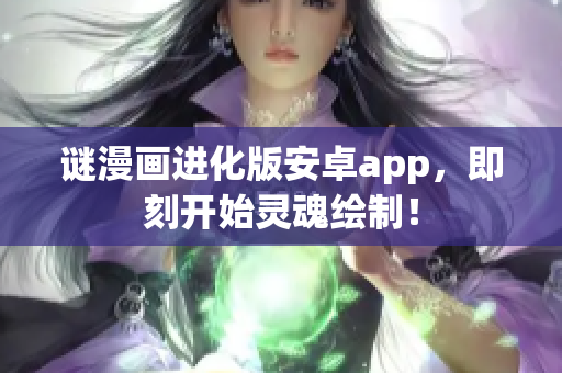 谜漫画进化版安卓app，即刻开始灵魂绘制！