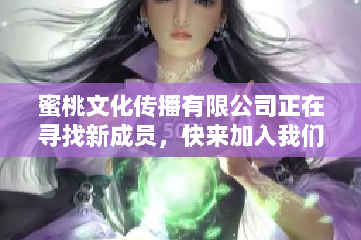蜜桃文化传播有限公司正在寻找新成员，快来加入我们吧！