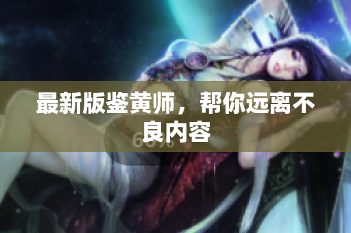 最新版鉴黄师，帮你远离不良内容