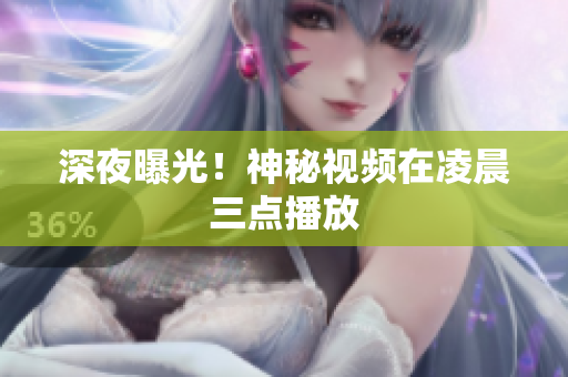 深夜曝光！神秘视频在凌晨三点播放