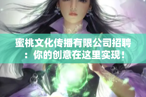 蜜桃文化传播有限公司招聘：你的创意在这里实现！