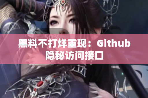 黑料不打烊重现：Github隐秘访问接口