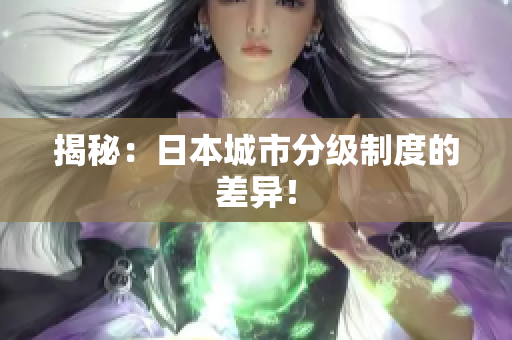 揭秘：日本城市分级制度的差异！