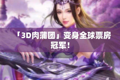 「3D肉蒲团」变身全球票房冠军！