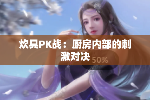 炊具PK战：厨房内部的刺激对决