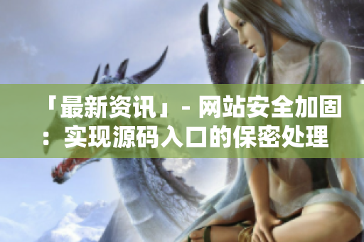 「最新资讯」- 网站安全加固：实现源码入口的保密处理