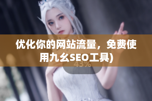 优化你的网站流量，免费使用九幺SEO工具)