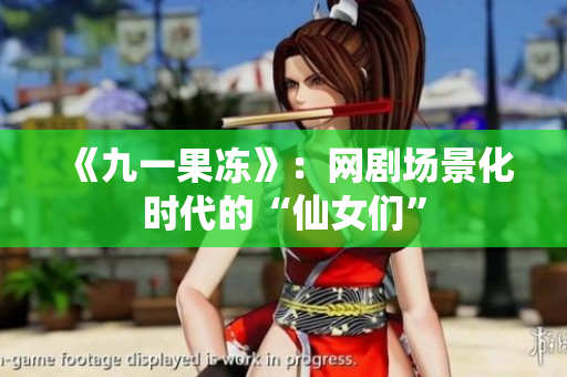 《九一果冻》：网剧场景化时代的“仙女们”