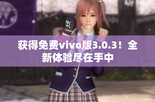 获得免费vivo版3.0.3！全新体验尽在手中