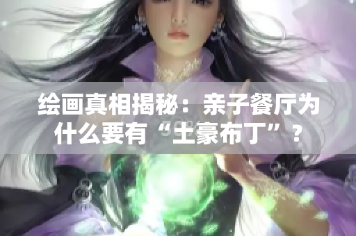 绘画真相揭秘：亲子餐厅为什么要有“土豪布丁”？