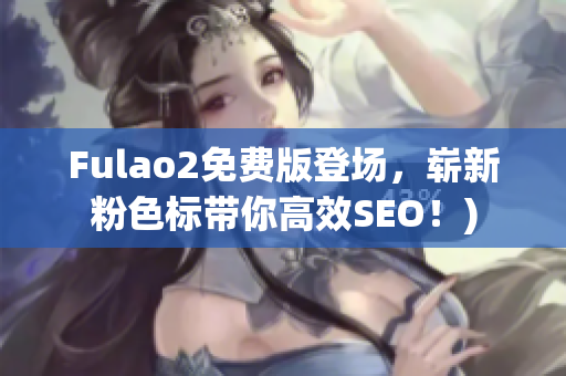 Fulao2免费版登场，崭新粉色标带你高效SEO！)