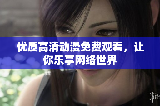 优质高清动漫免费观看，让你乐享网络世界