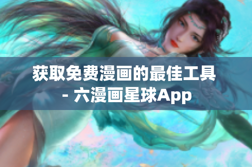 获取免费漫画的最佳工具 - 六漫画星球App