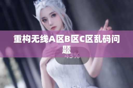 重构无线A区B区C区乱码问题