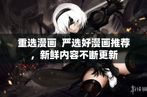 重选漫画  严选好漫画推荐，新鲜内容不断更新